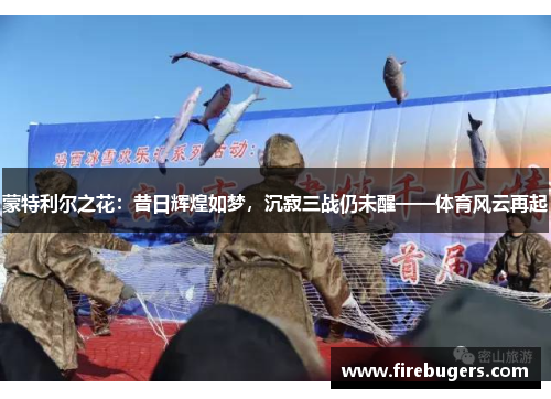 蒙特利尔之花：昔日辉煌如梦，沉寂三战仍未醒——体育风云再起