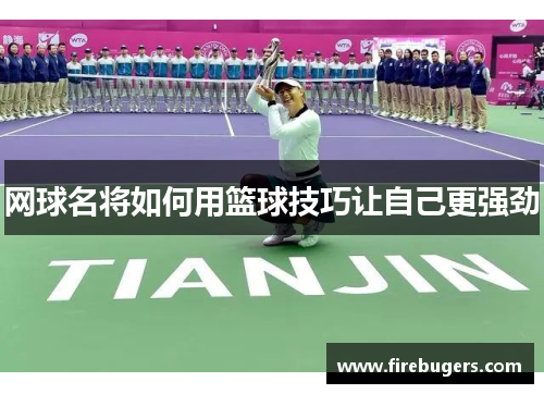 网球名将如何用篮球技巧让自己更强劲