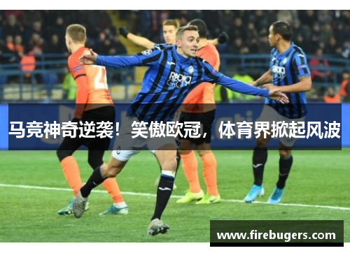 马竞神奇逆袭！笑傲欧冠，体育界掀起风波