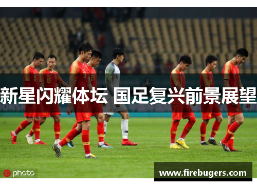 新星闪耀体坛 国足复兴前景展望