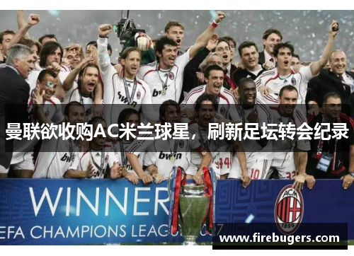 曼联欲收购AC米兰球星，刷新足坛转会纪录