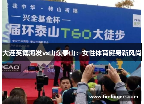 大连英博海发vs山东泰山：女性体育健身新风尚